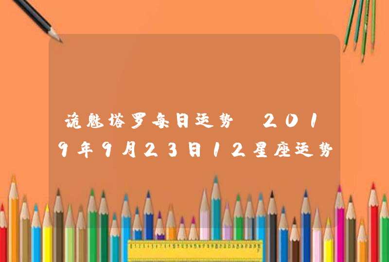 诡魅塔罗每日运势 2019年9月23日12星座运势播报